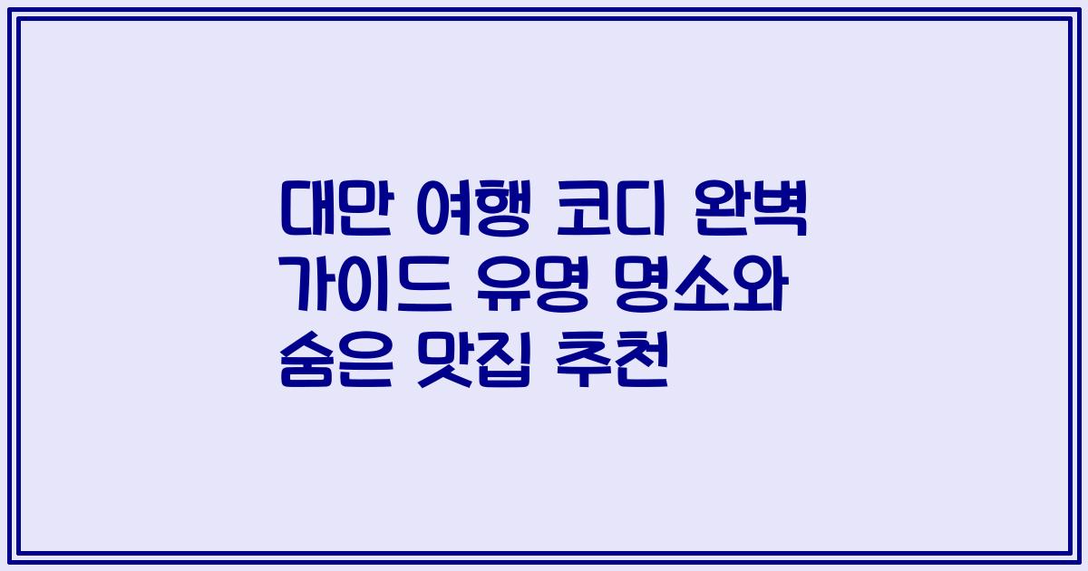 대만 여행 코디 완벽 가이드 유명 명소와 숨은 맛집 추천