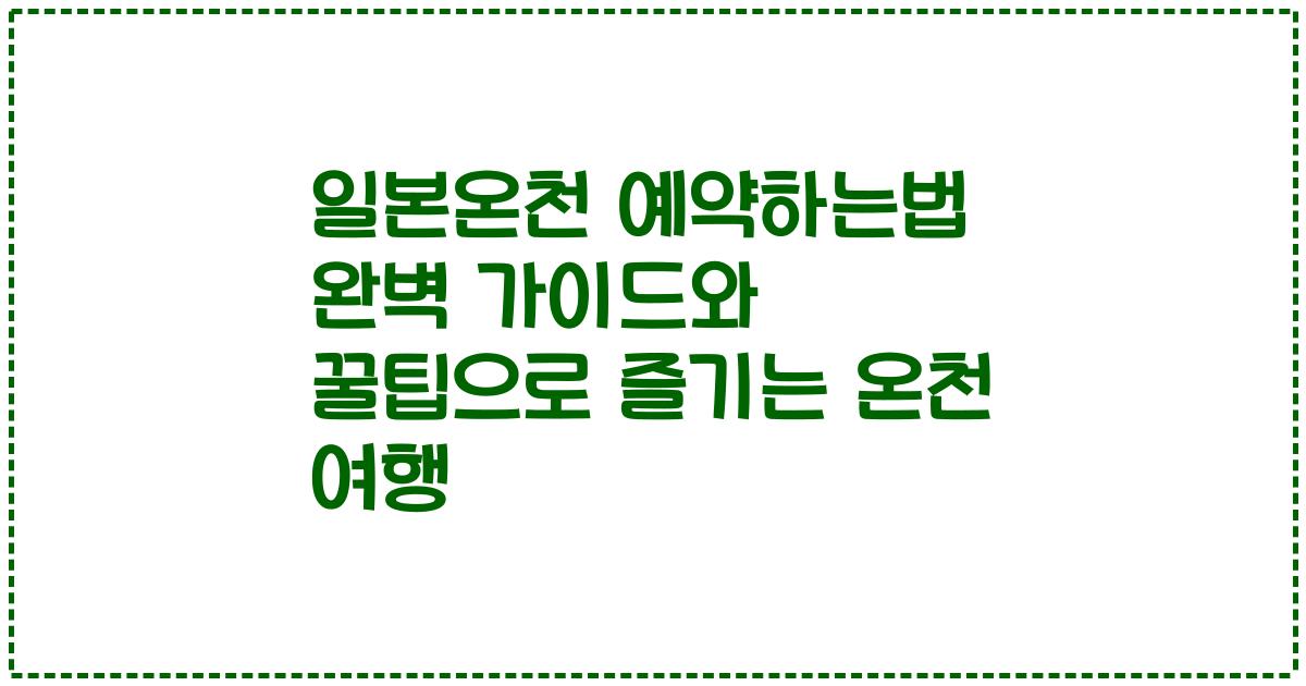 일본온천 예약하는법 완벽 가이드와 꿀팁으로 즐기는 온천 여행
