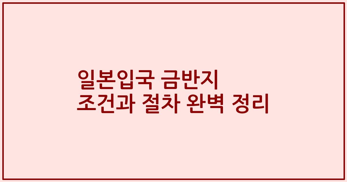 일본입국 금반지 조건과 절차 완벽 정리