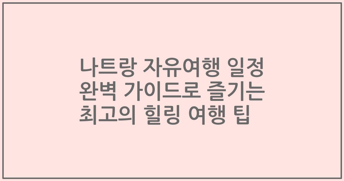 나트랑 자유여행 일정 완벽 가이드로 즐기는 최고의 힐링 여행 팁