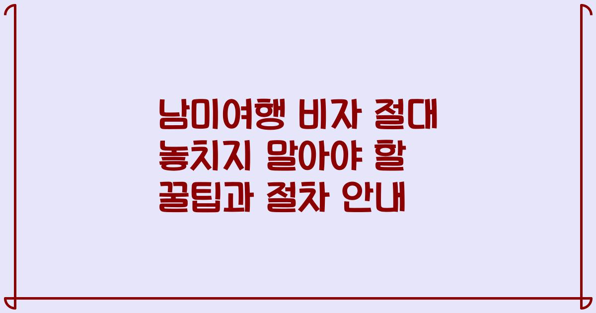 남미여행 비자 절대 놓치지 말아야 할 꿀팁과 절차 안내