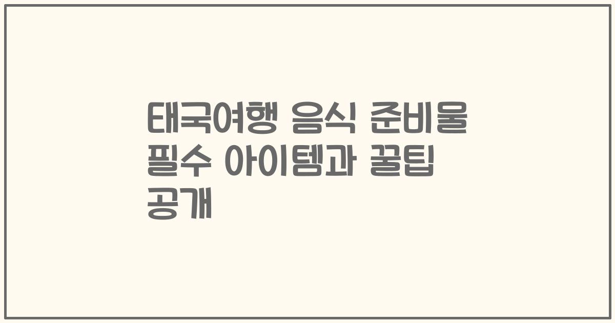 태국여행 음식 준비물 필수 아이템과 꿀팁 공개