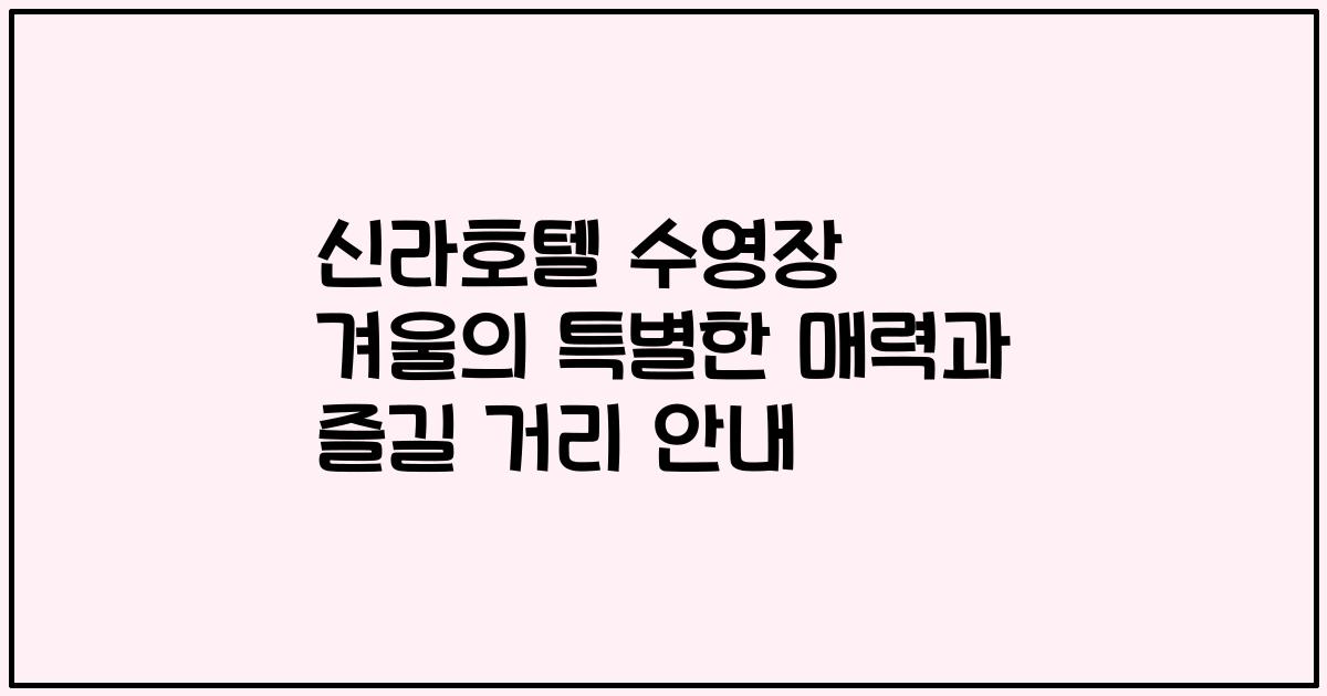 신라호텔 수영장 겨울의 특별한 매력과 즐길 거리 안내