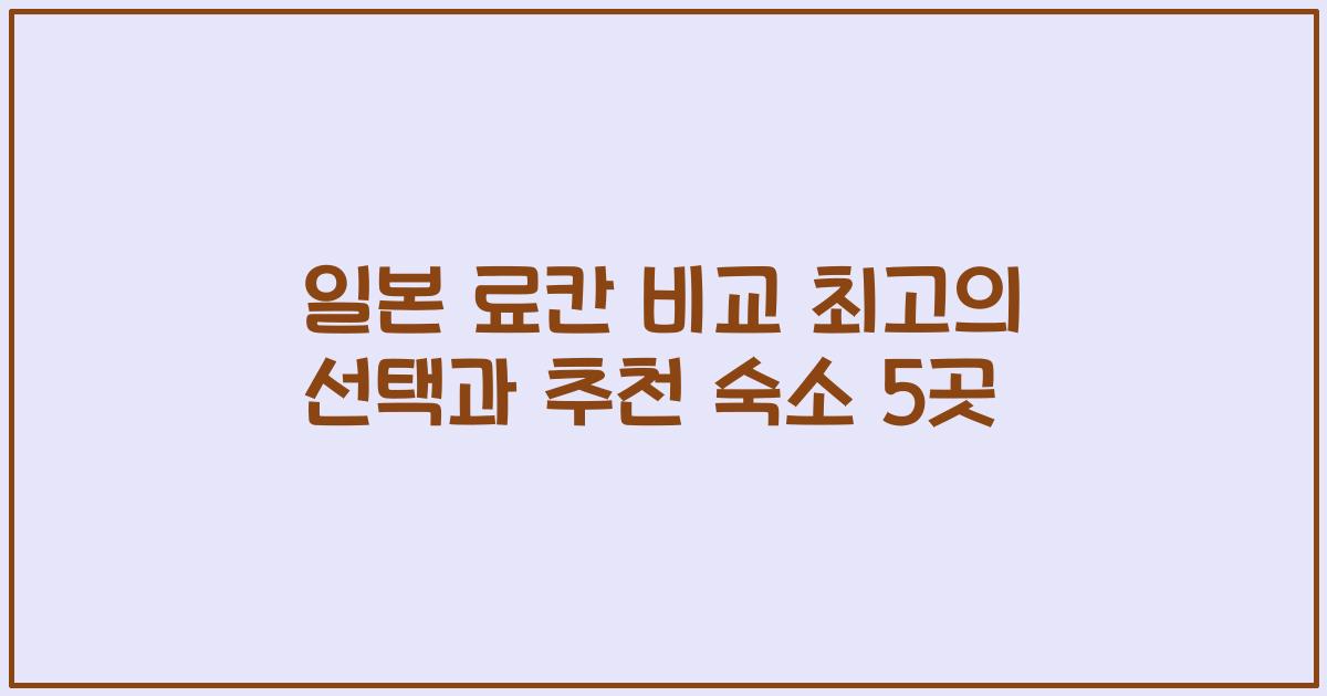 일본 료칸 비교 최고의 선택과 추천 숙소 5곳