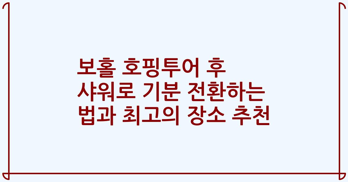 보홀 호핑투어 후 샤워로 기분 전환하는 법과 최고의 장소 추천
