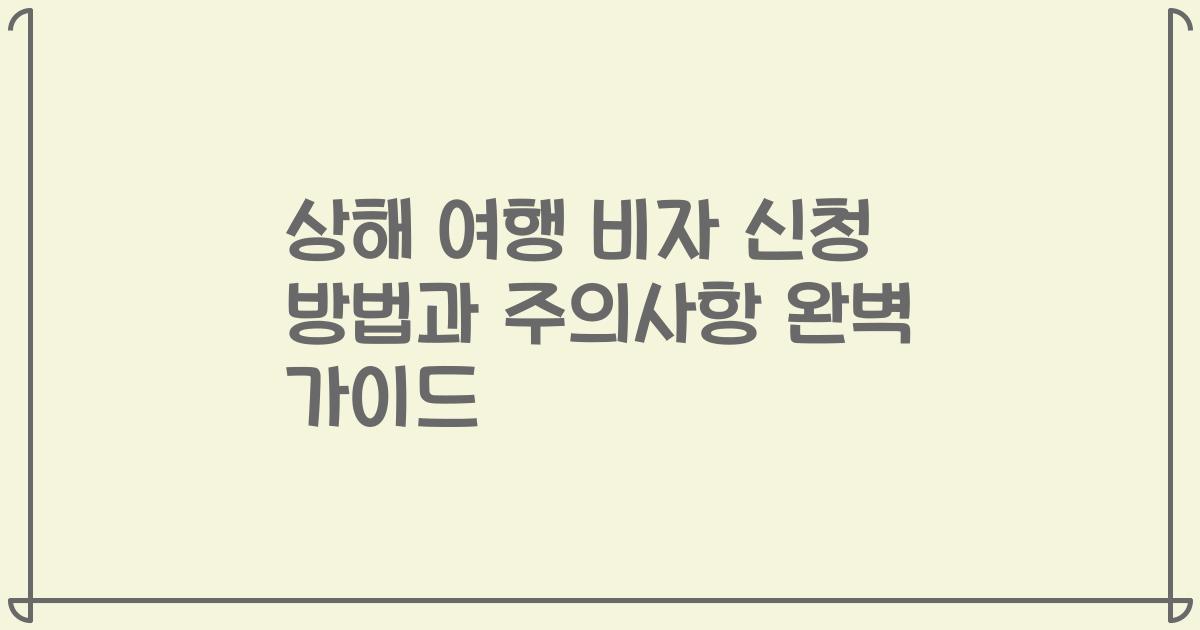 상해 여행 비자 신청 방법과 주의사항 완벽 가이드
