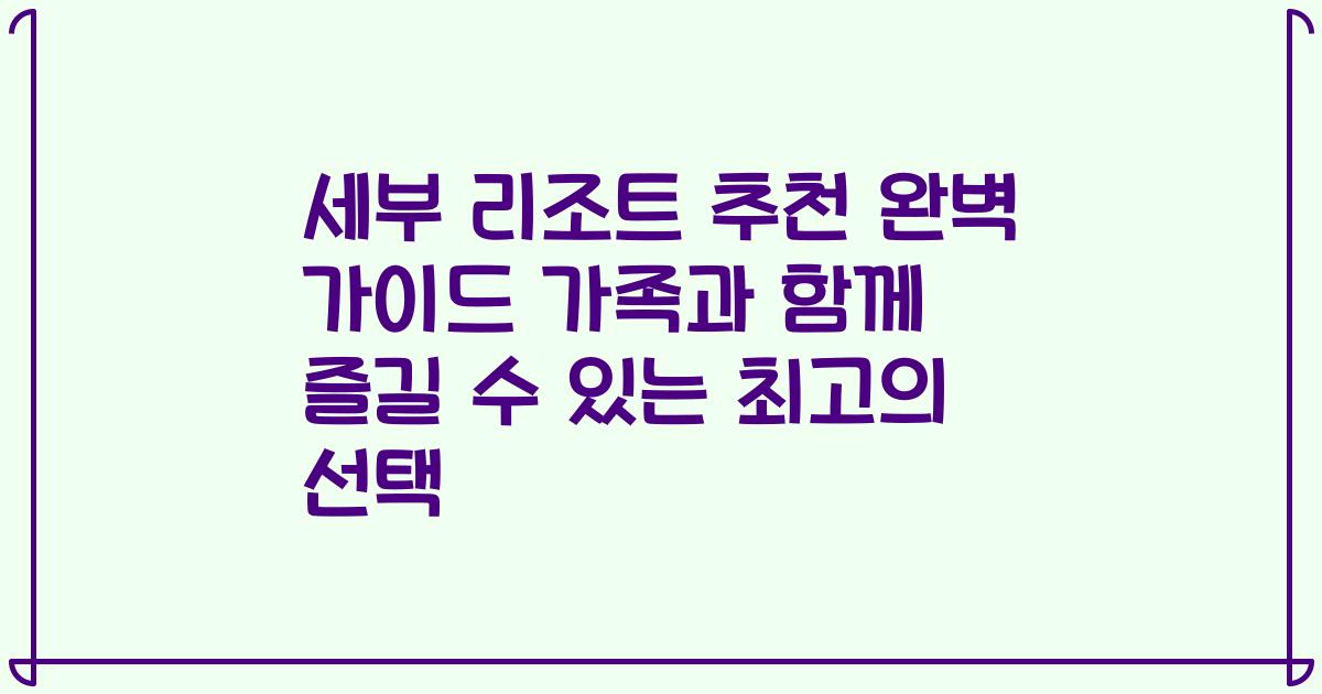 세부 리조트 추천 완벽 가이드 가족과 함께 즐길 수 있는 최고의 선택