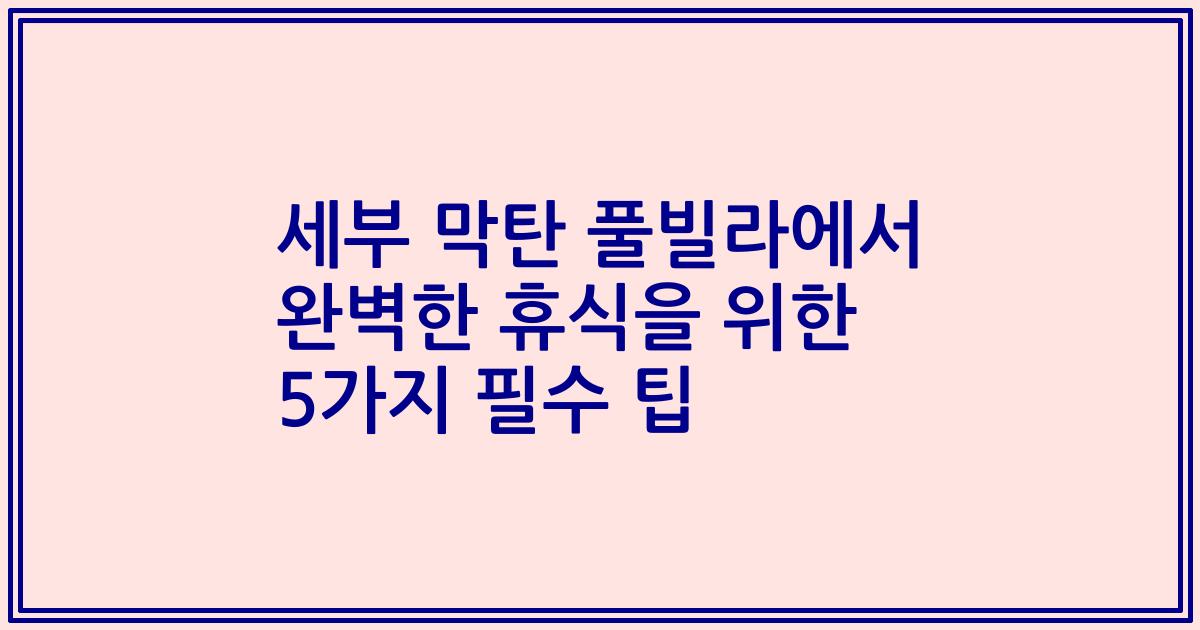 세부 막탄 풀빌라에서 완벽한 휴식을 위한 5가지 필수 팁