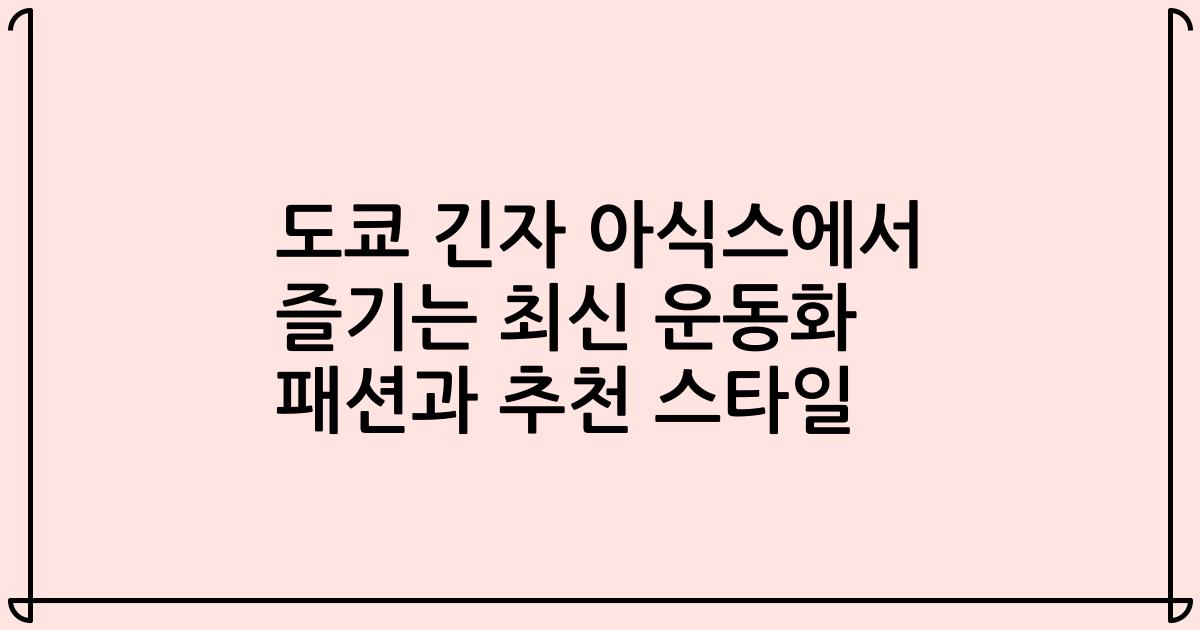 도쿄 긴자 아식스에서 즐기는 최신 운동화 패션과 추천 스타일