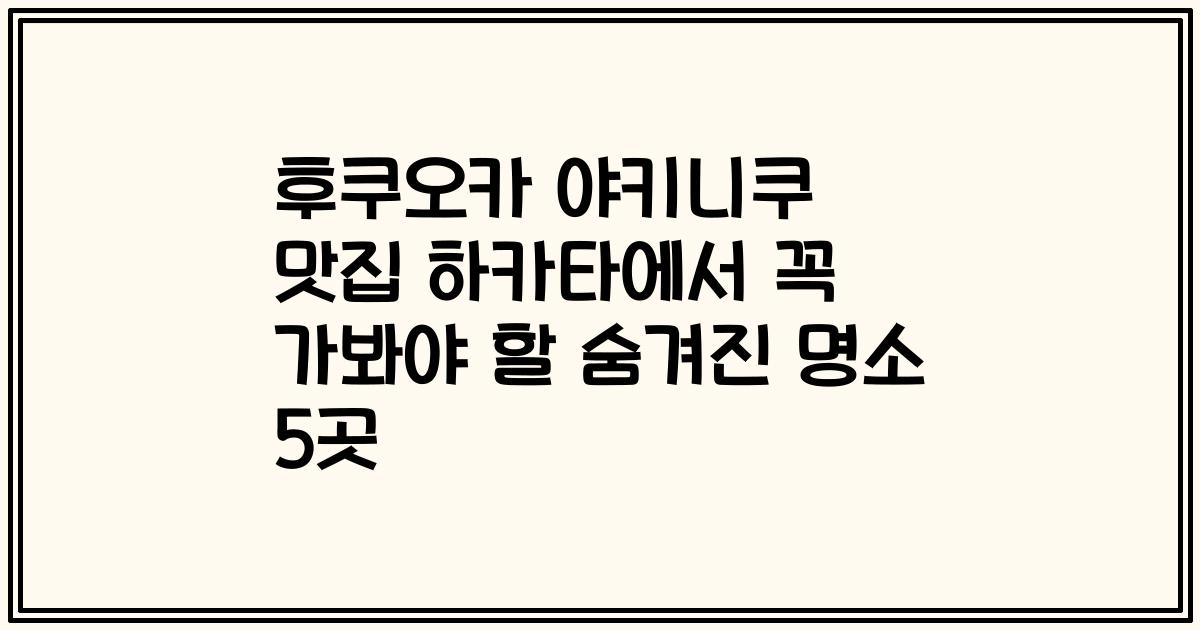 후쿠오카 야키니쿠 맛집 하카타에서 꼭 가봐야 할 숨겨진 명소 5곳