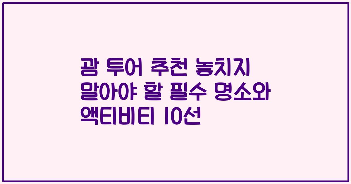 괌 투어 추천 놓치지 말아야 할 필수 명소와 액티비티 10선