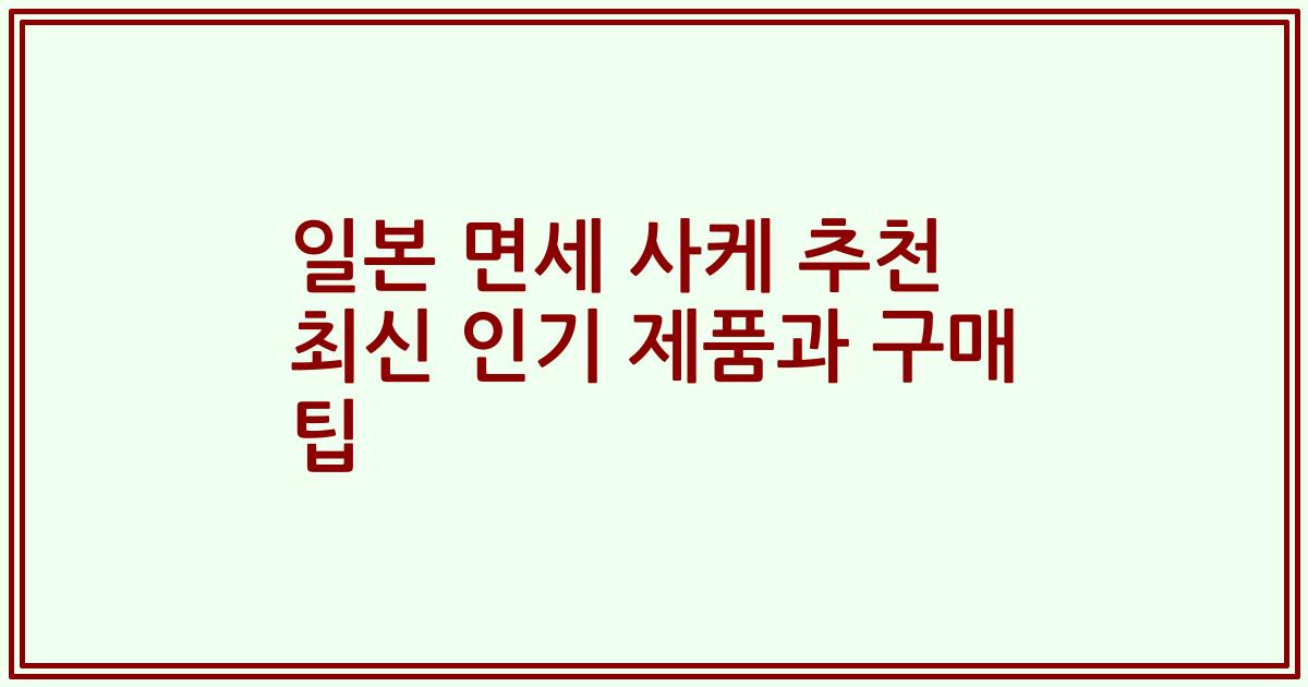 일본 면세 사케 추천 최신 인기 제품과 구매 팁