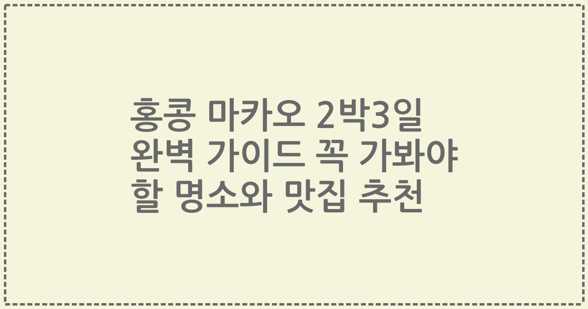 홍콩 마카오 2박3일 완벽 가이드 꼭 가봐야 할 명소와 맛집 추천