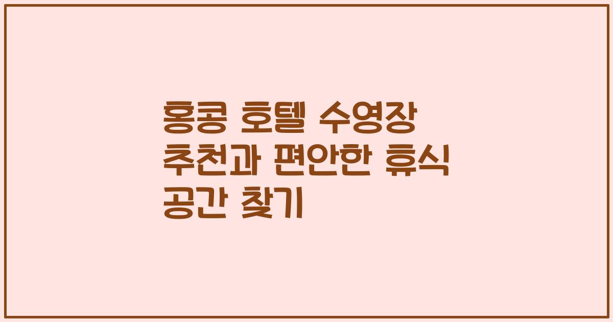 홍콩 호텔 수영장 추천과 편안한 휴식 공간 찾기