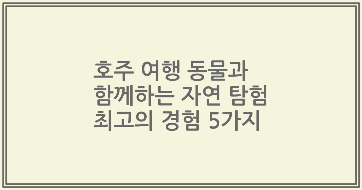호주 여행 동물과 함께하는 자연 탐험 최고의 경험 5가지