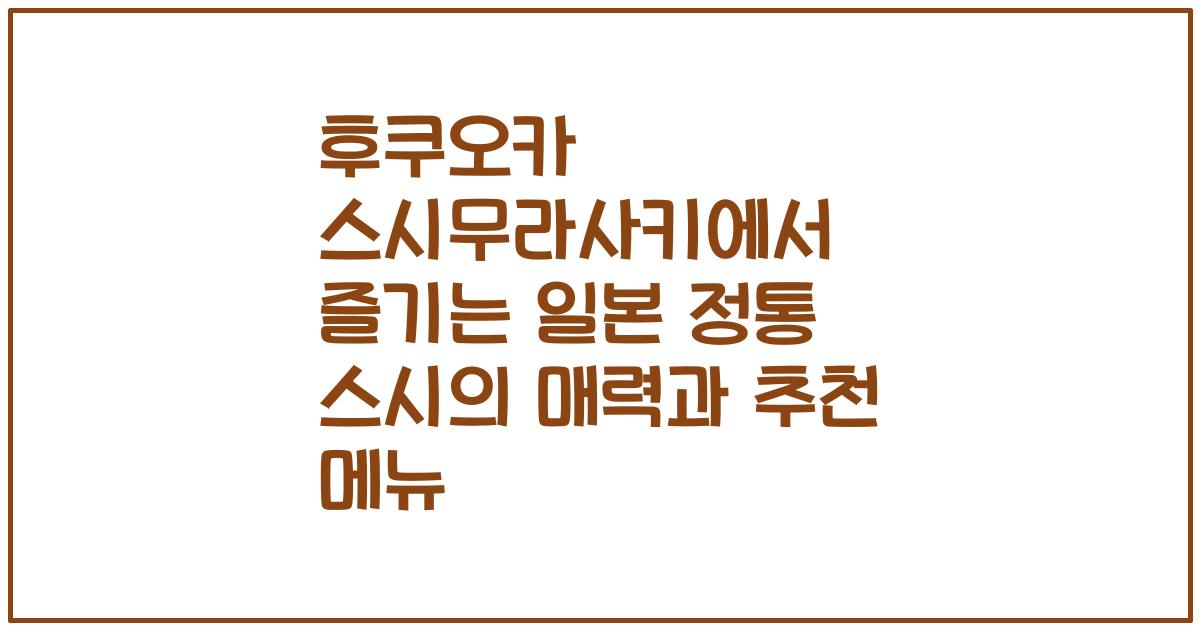후쿠오카 스시무라사키에서 즐기는 일본 정통 스시의 매력과 추천 메뉴