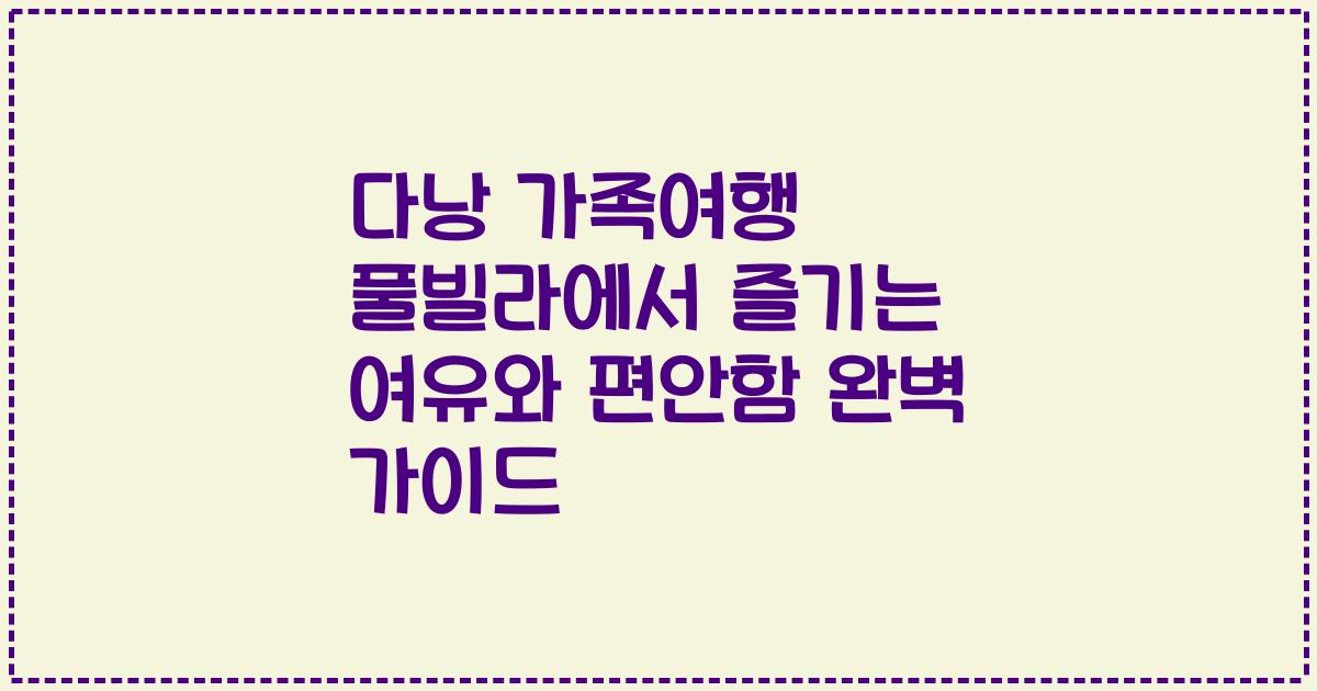 다낭 가족여행 풀빌라에서 즐기는 여유와 편안함 완벽 가이드