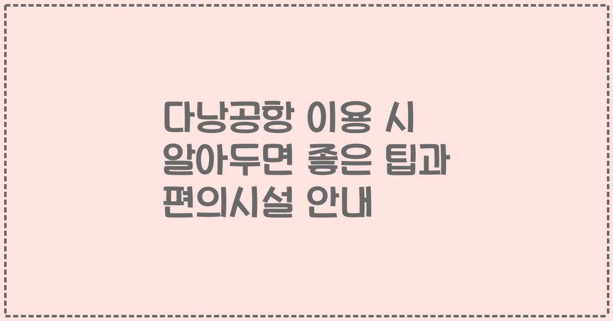 다낭공항 이용 시 알아두면 좋은 팁과 편의시설 안내