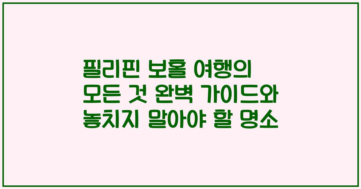 필리핀 보홀 여행의 모든 것 완벽 가이드와 놓치지 말아야 할 명소