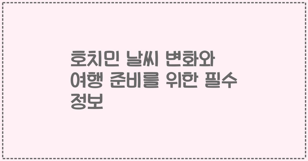 호치민 날씨 변화와 여행 준비를 위한 필수 정보