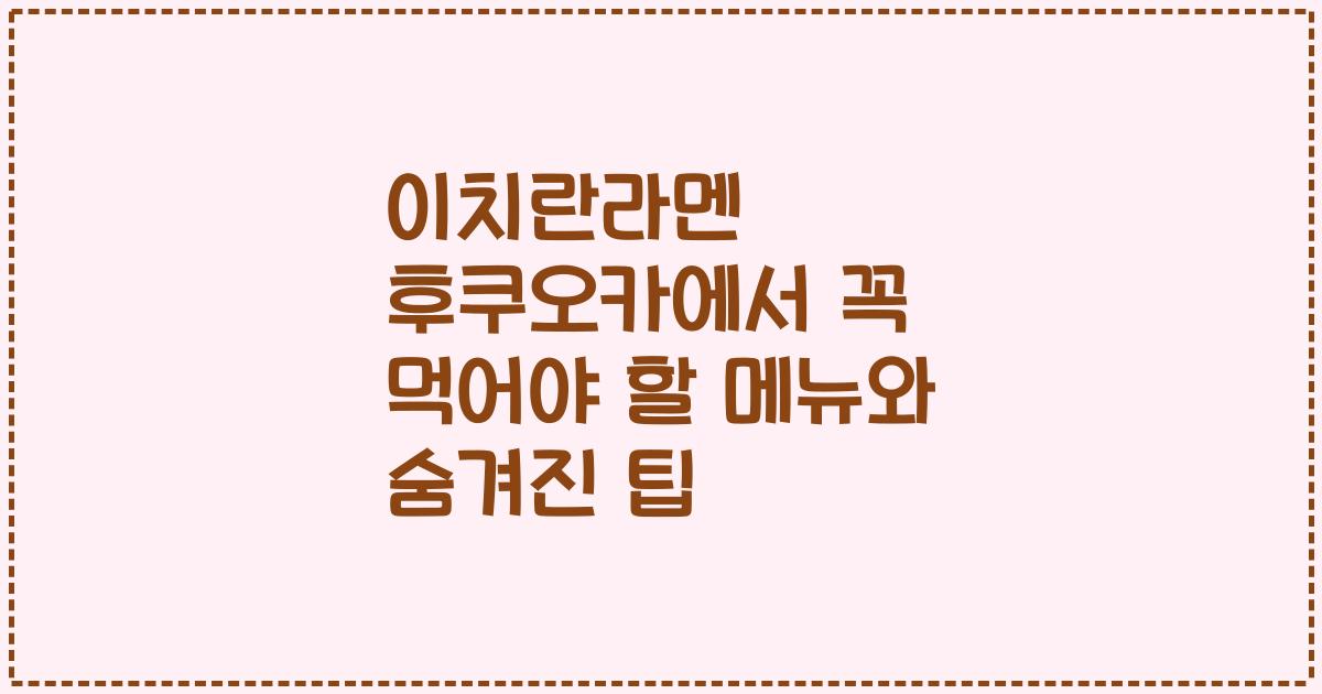 이치란라멘 후쿠오카에서 꼭 먹어야 할 메뉴와 숨겨진 팁