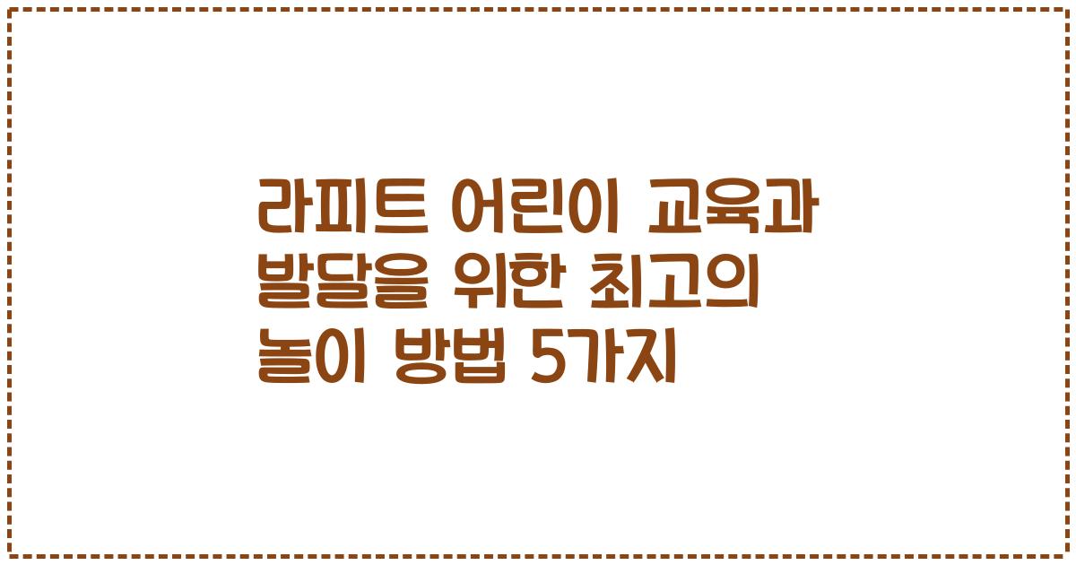 라피트 어린이 교육과 발달을 위한 최고의 놀이 방법 5가지