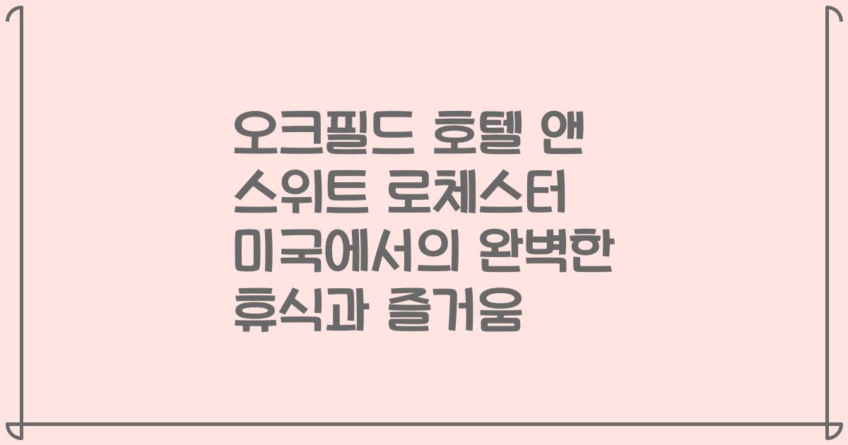 오크필드 호텔 앤 스위트 로체스터 미국에서의 완벽한 휴식과 즐거움