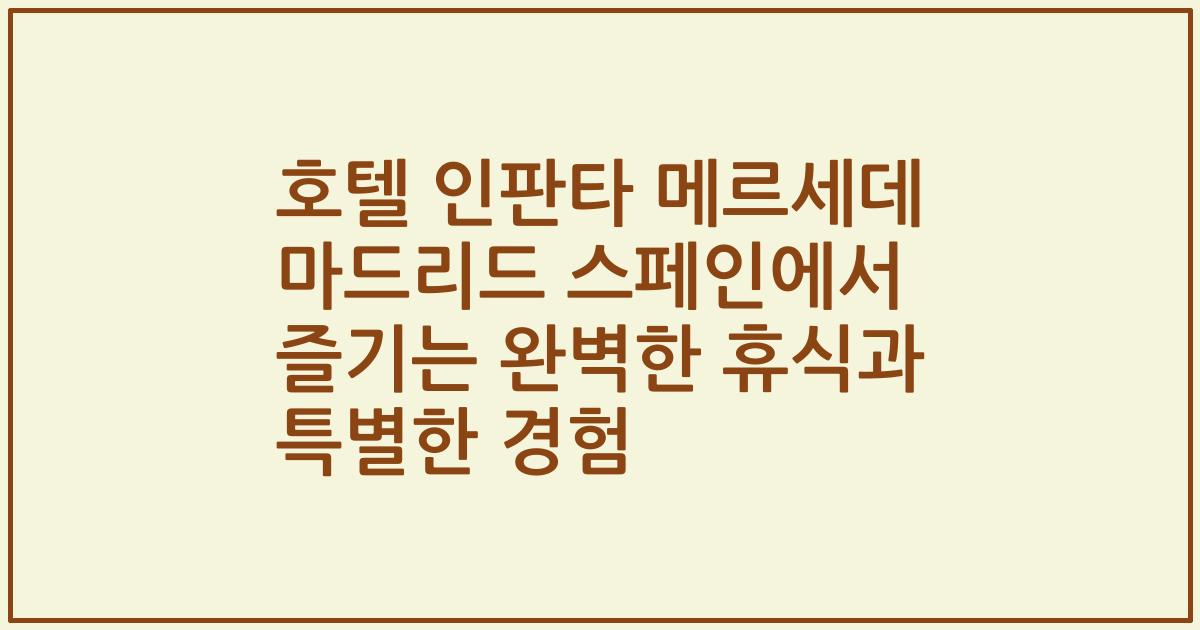 호텔 인판타 메르세데 마드리드 스페인에서 즐기는 완벽한 휴식과 특별한 경험