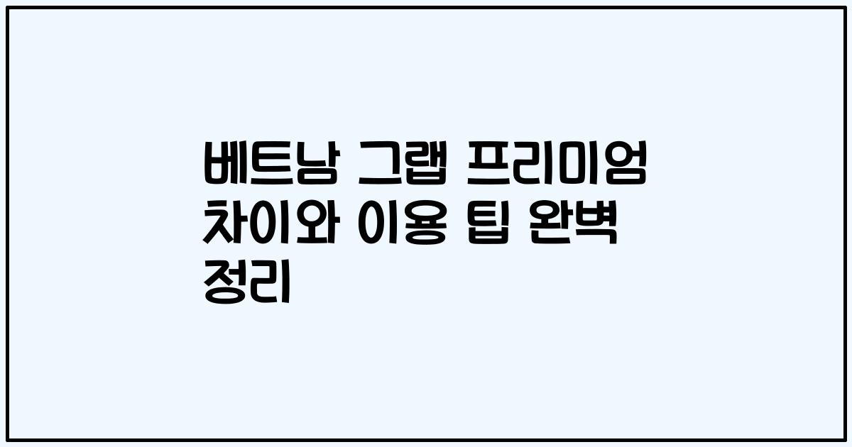 베트남 그랩 프리미엄 차이와 이용 팁 완벽 정리