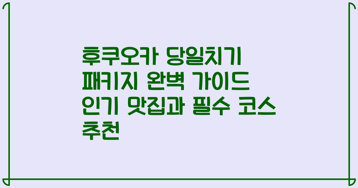 후쿠오카 당일치기 패키지 완벽 가이드 인기 맛집과 필수 코스 추천