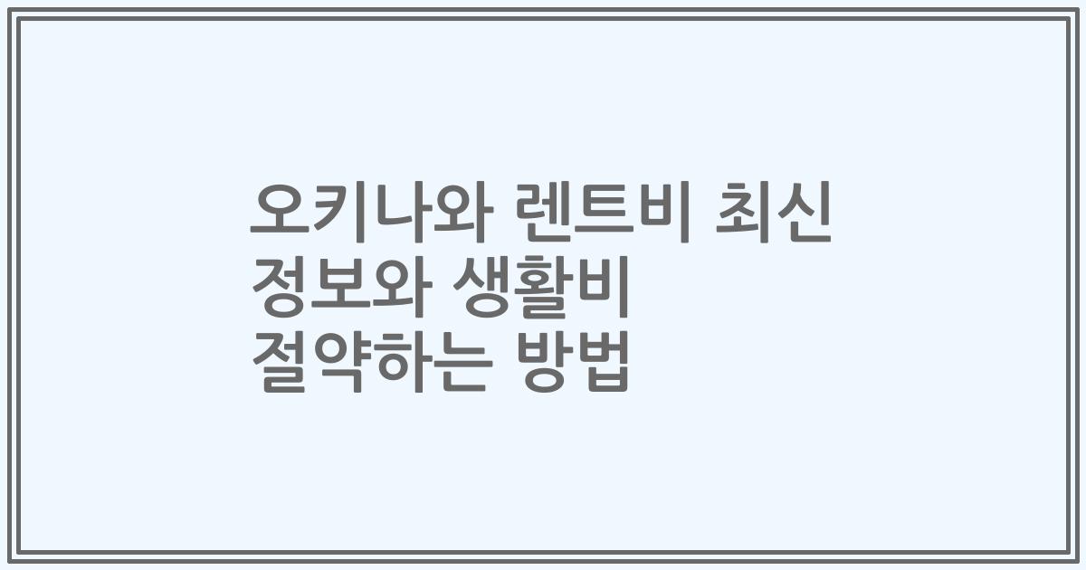 오키나와 렌트비 최신 정보와 생활비 절약하는 방법