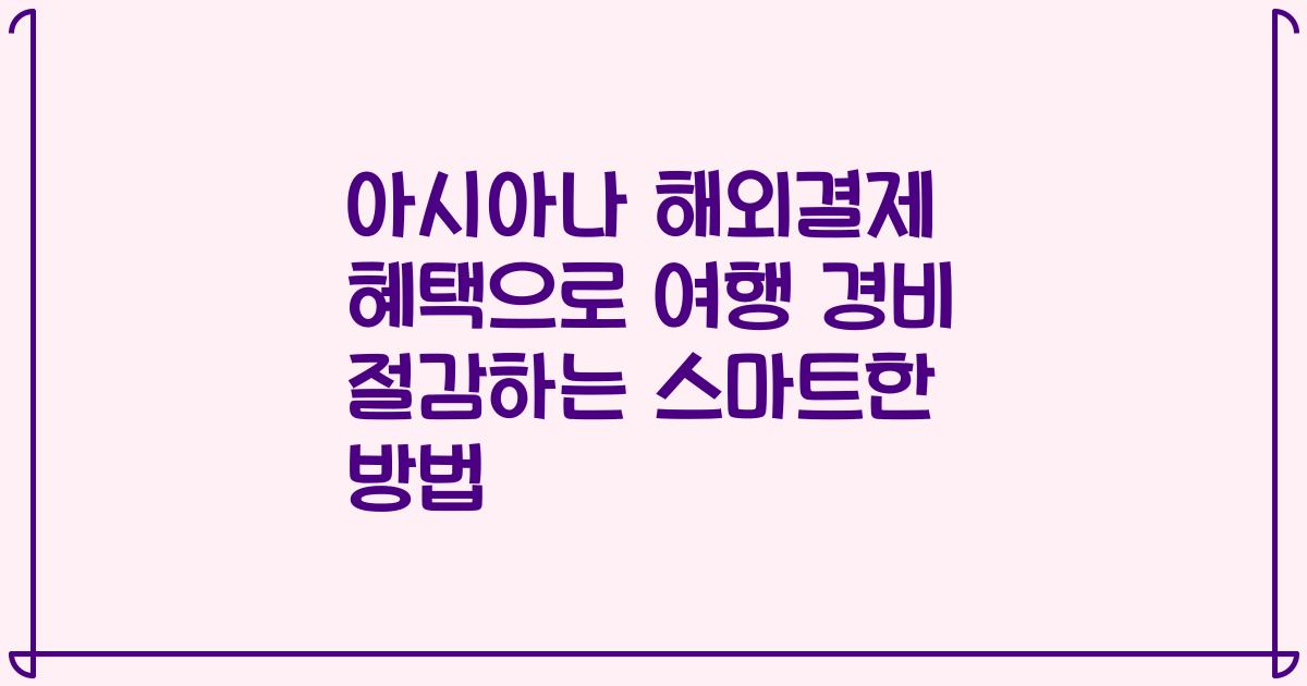 아시아나 해외결제 혜택으로 여행 경비 절감하는 스마트한 방법
