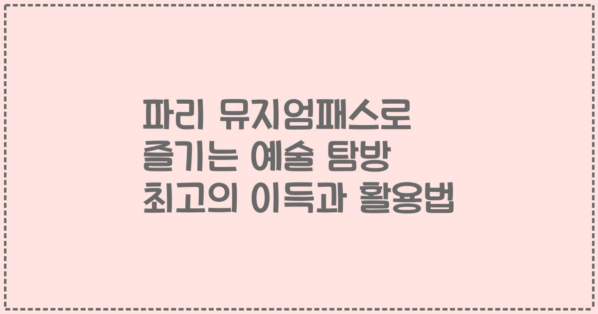 파리 뮤지엄패스로 즐기는 예술 탐방 최고의 이득과 활용법