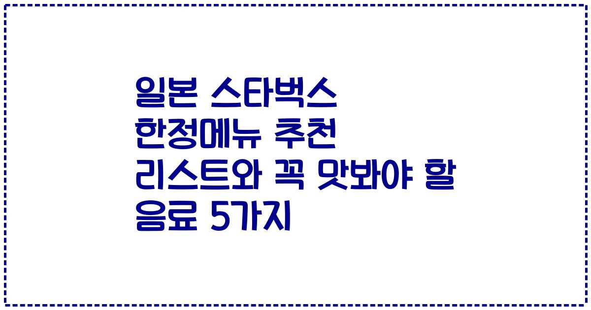 일본 스타벅스 한정메뉴 추천 리스트와 꼭 맛봐야 할 음료 5가지