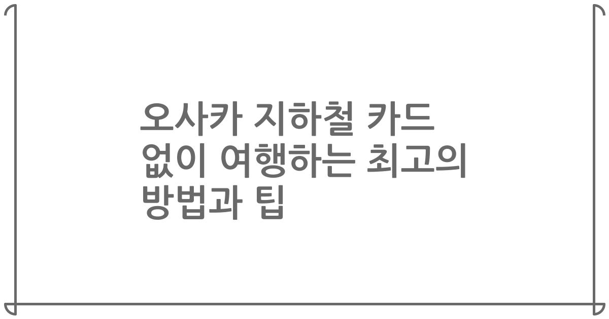 오사카 지하철 카드 없이 여행하는 최고의 방법과 팁
