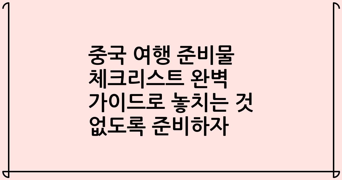 중국 여행 준비물 체크리스트 완벽 가이드로 놓치는 것 없도록 준비하자
