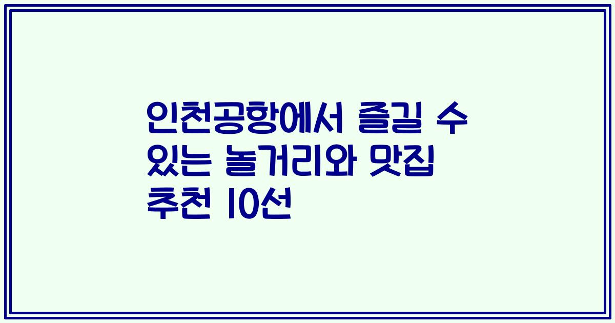 인천공항에서 즐길 수 있는 놀거리와 맛집 추천 10선