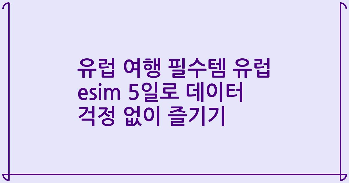 유럽 여행 필수템 유럽 esim 5일로 데이터 걱정 없이 즐기기