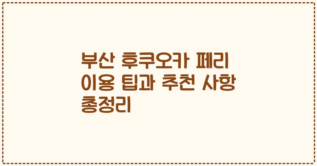 부산 후쿠오카 페리 이용 팁과 추천 사항 총정리