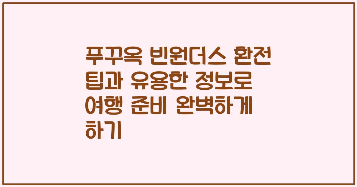 푸꾸옥 빈원더스 환전 팁과 유용한 정보로 여행 준비 완벽하게 하기