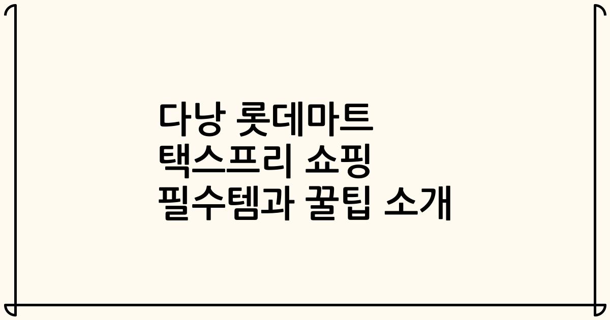 다낭 롯데마트 택스프리 쇼핑 필수템과 꿀팁 소개
