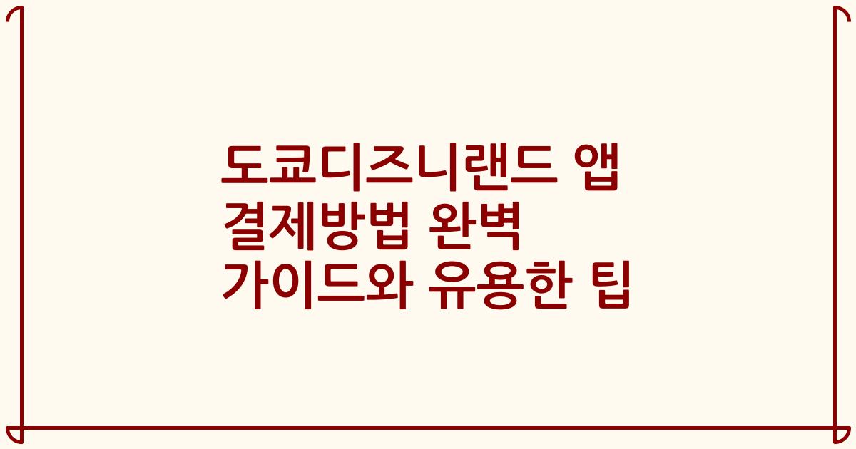 도쿄디즈니랜드 앱 결제방법 완벽 가이드와 유용한 팁