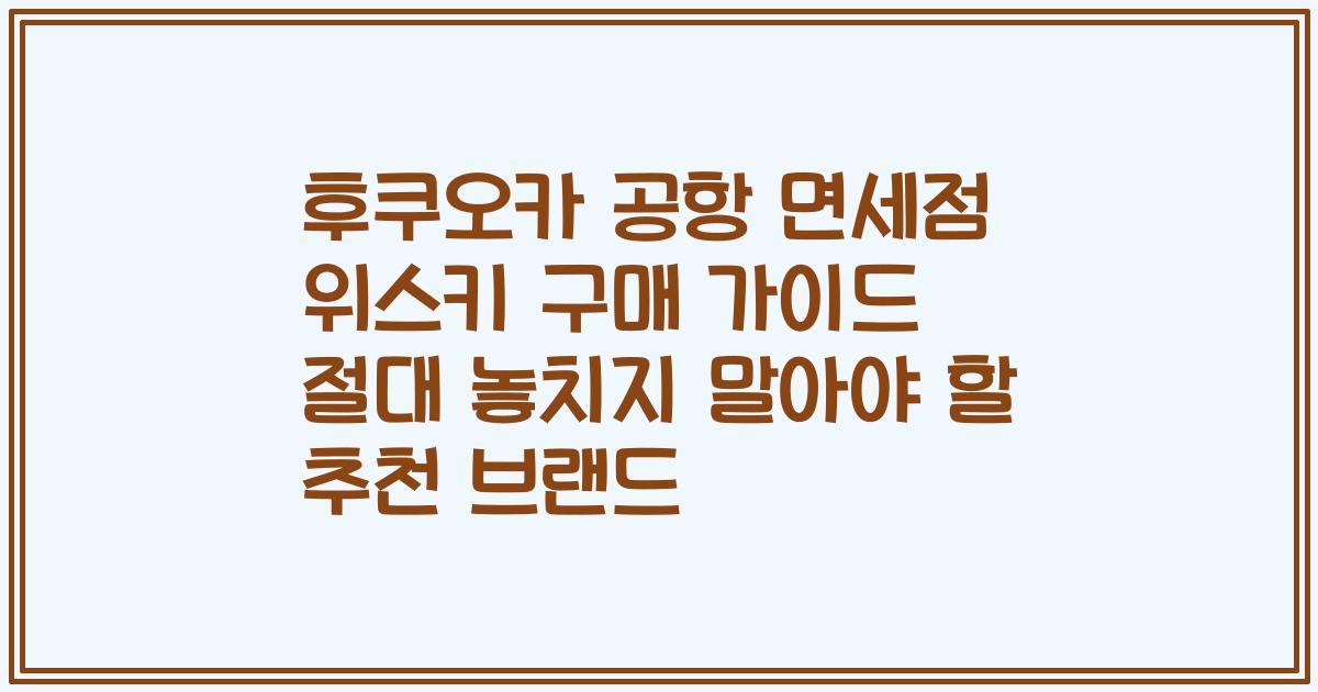 후쿠오카 공항 면세점 위스키 구매 가이드 절대 놓치지 말아야 할 추천 브랜드