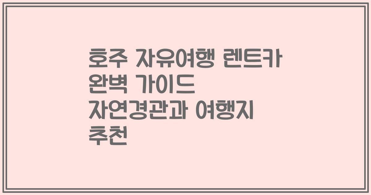 호주 자유여행 렌트카 완벽 가이드 자연경관과 여행지 추천