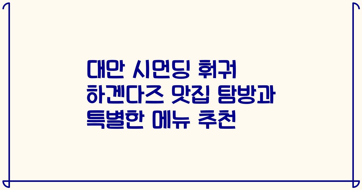 대만 시먼딩 훠궈 하겐다즈 맛집 탐방과 특별한 메뉴 추천