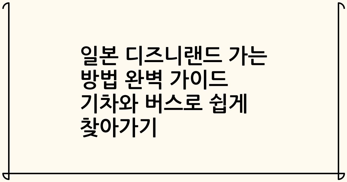 일본 디즈니랜드 가는 방법 완벽 가이드 기차와 버스로 쉽게 찾아가기