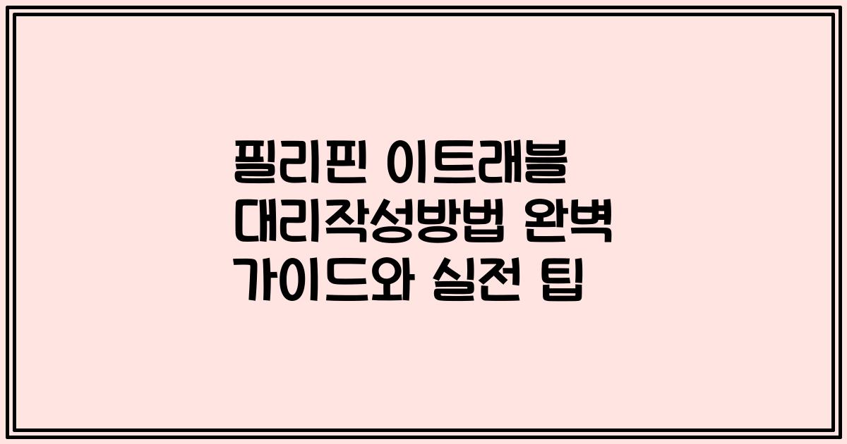 필리핀 이트래블 대리작성방법 완벽 가이드와 실전 팁