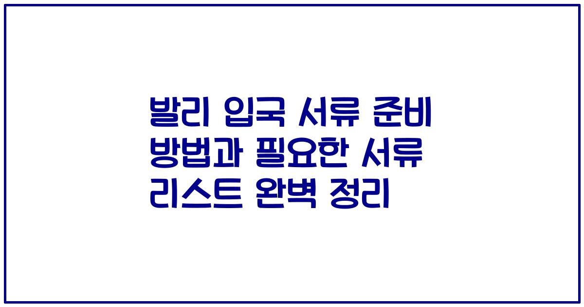 발리 입국 서류 준비 방법과 필요한 서류 리스트 완벽 정리