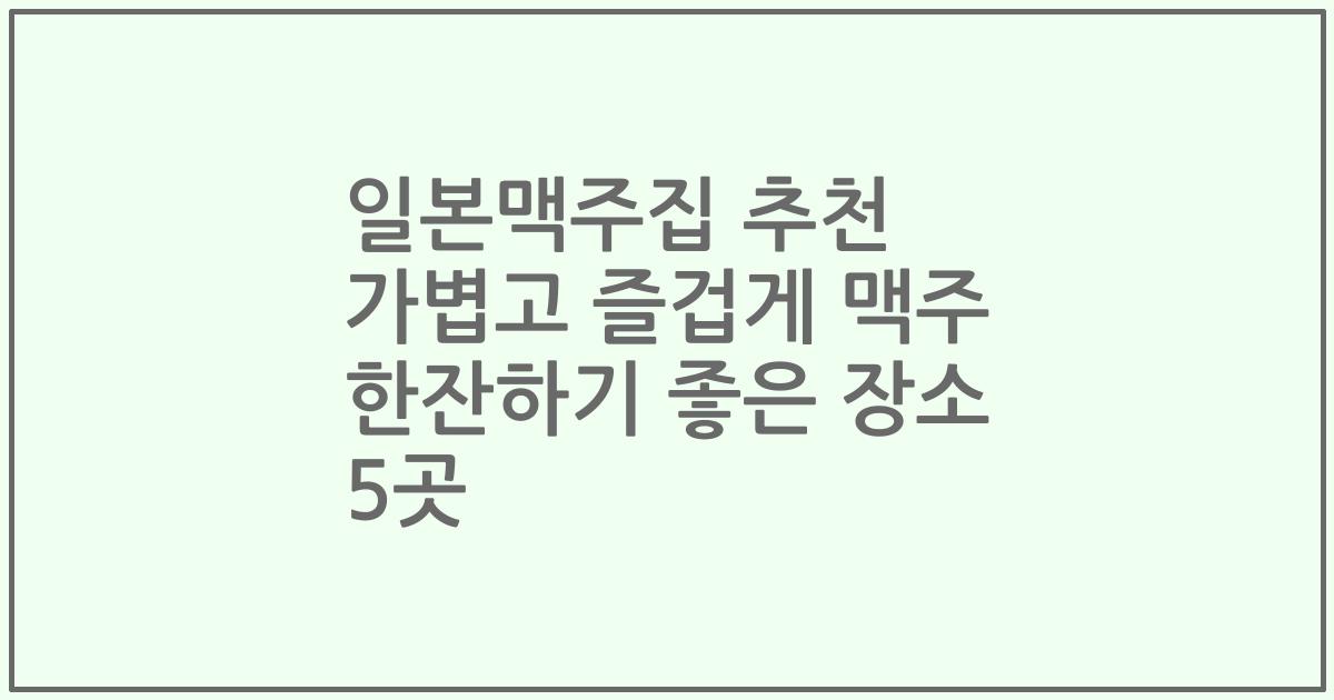 일본맥주집 추천 가볍고 즐겁게 맥주 한잔하기 좋은 장소 5곳