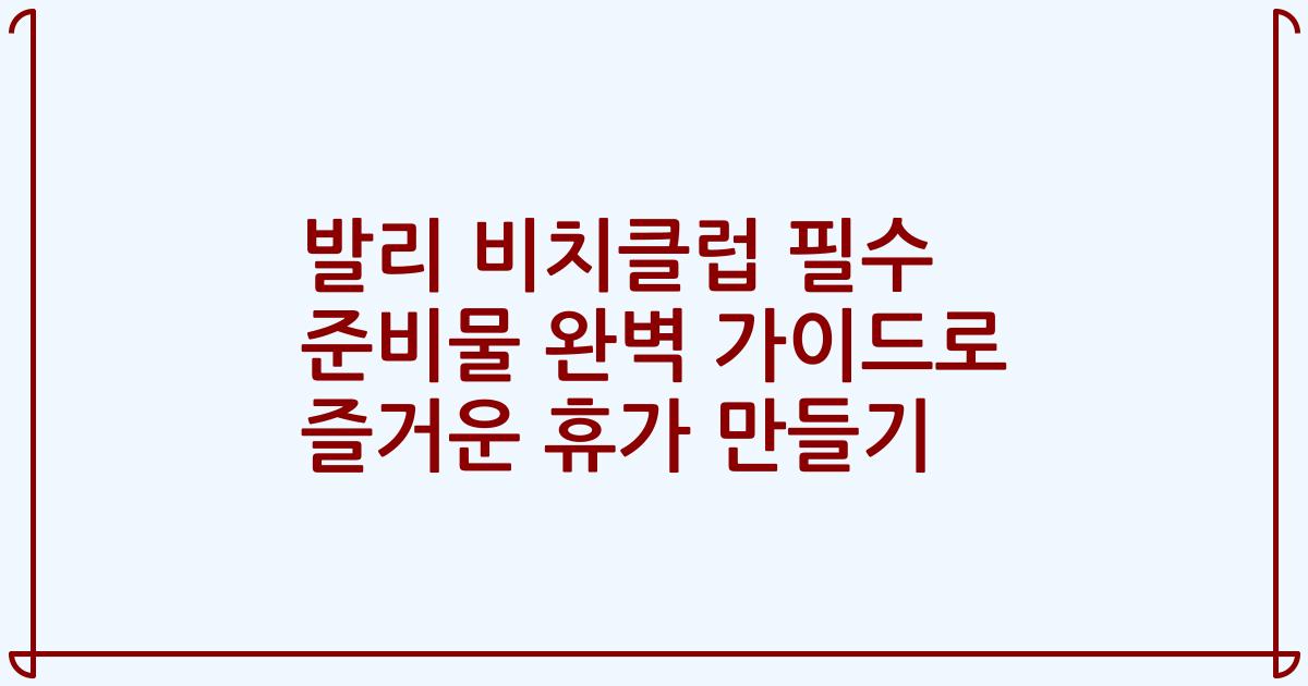 발리 비치클럽 필수 준비물 완벽 가이드로 즐거운 휴가 만들기